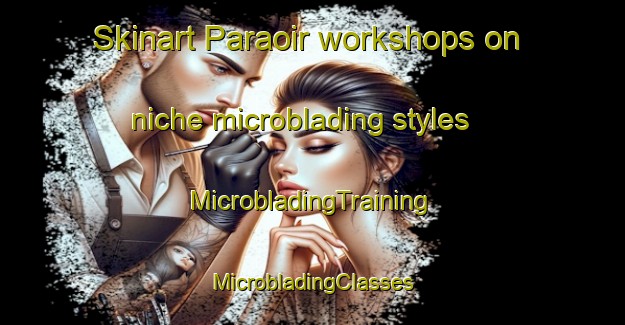 Skinart Paraoir workshops on niche microblading styles | #MicrobladingTraining #MicrobladingClasses #SkinartTraining-Philippines