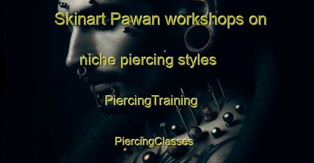 Skinart Pawan workshops on niche piercing styles | PiercingTraining | PiercingClasses | SkinartTraining-Philippines