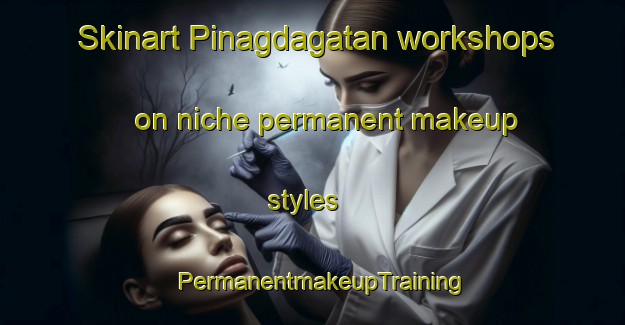 Skinart Pinagdagatan workshops on niche permanent makeup styles | PermanentmakeupTraining | PermanentmakeupClasses | SkinartTraining-Philippines