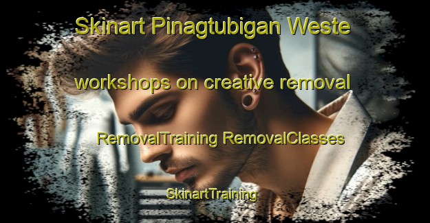 Skinart Pinagtubigan Weste workshops on creative removal | #RemovalTraining #RemovalClasses #SkinartTraining-Philippines