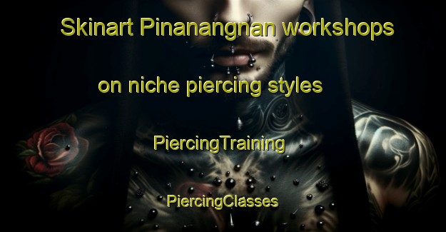 Skinart Pinanangnan workshops on niche piercing styles | #PiercingTraining #PiercingClasses #SkinartTraining-Philippines