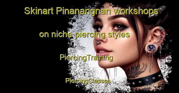 Skinart Pinanangnan workshops on niche piercing styles | PiercingTraining | PiercingClasses | SkinartTraining-Philippines