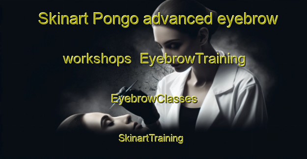 Skinart Pongo advanced eyebrow workshops | EyebrowTraining | EyebrowClasses | SkinartTraining-Philippines