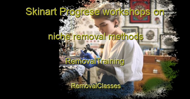 Skinart Progrese workshops on niche removal methods | RemovalTraining | RemovalClasses | SkinartTraining-Philippines