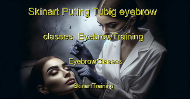 Skinart Puting Tubig eyebrow classes | EyebrowTraining | EyebrowClasses | SkinartTraining-Philippines