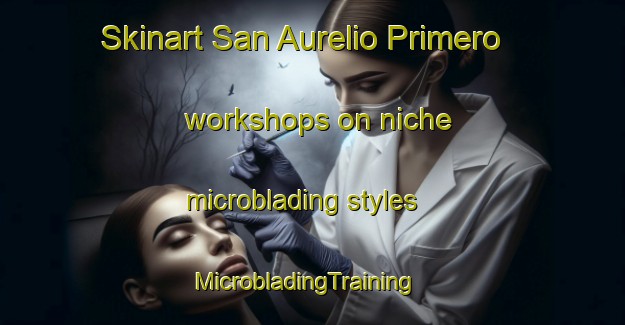 Skinart San Aurelio Primero workshops on niche microblading styles | MicrobladingTraining | MicrobladingClasses | SkinartTraining-Philippines