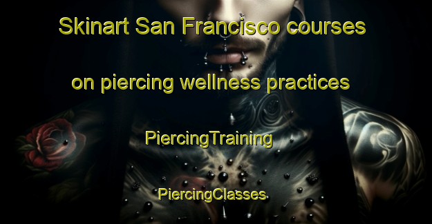 Skinart San Francisco courses on piercing wellness practices | PiercingTraining | PiercingClasses | SkinartTraining-Philippines