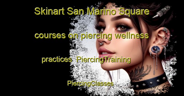 Skinart San Marino Square courses on piercing wellness practices | PiercingTraining | PiercingClasses | SkinartTraining-Philippines
