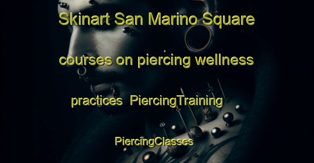 Skinart San Marino Square courses on piercing wellness practices | PiercingTraining | PiercingClasses | SkinartTraining-Philippines