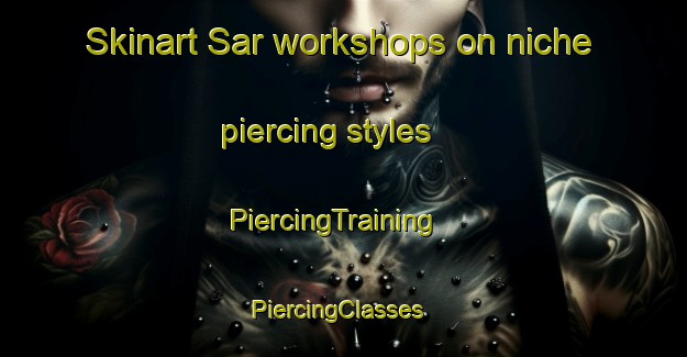 Skinart Sar workshops on niche piercing styles | PiercingTraining | PiercingClasses | SkinartTraining-Philippines
