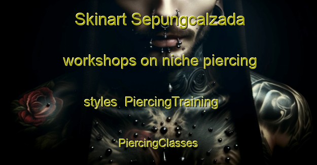 Skinart Sepungcalzada workshops on niche piercing styles | #PiercingTraining #PiercingClasses #SkinartTraining-Philippines