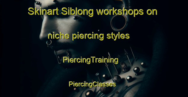 Skinart Siblong workshops on niche piercing styles | PiercingTraining | PiercingClasses | SkinartTraining-Philippines