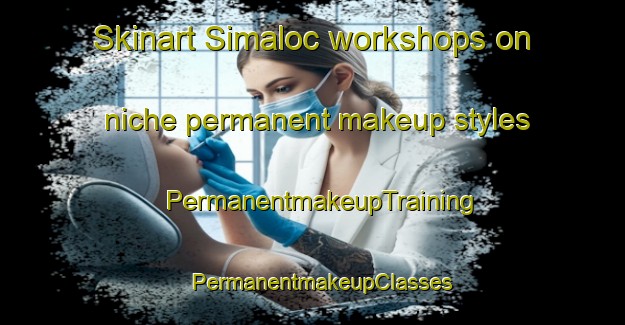 Skinart Simaloc workshops on niche permanent makeup styles | PermanentmakeupTraining | PermanentmakeupClasses | SkinartTraining-Philippines