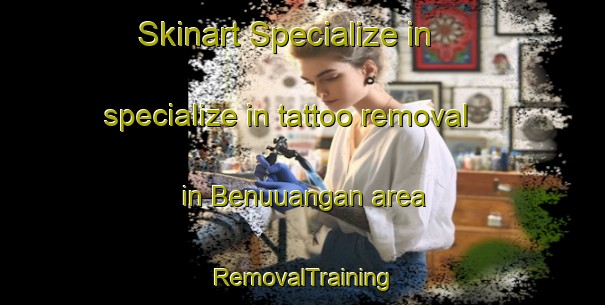 Skinart Specialize in specialize in tattoo removal in Benuuangan area | RemovalTraining | RemovalClasses | SkinartTraining-Philippines