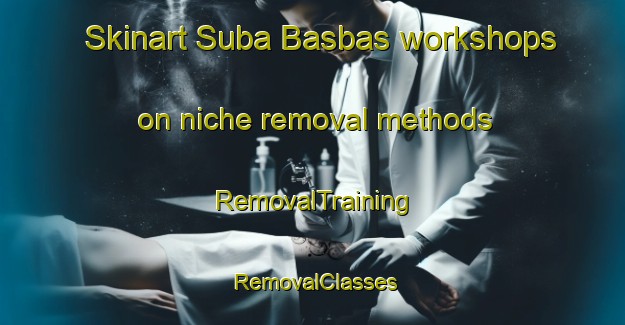 Skinart Suba Basbas workshops on niche removal methods | RemovalTraining | RemovalClasses | SkinartTraining-Philippines