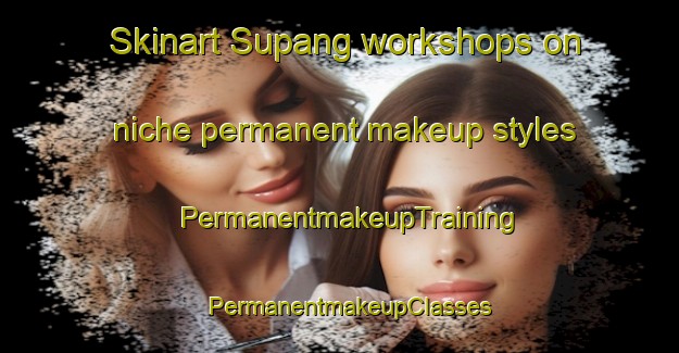 Skinart Supang workshops on niche permanent makeup styles | PermanentmakeupTraining | PermanentmakeupClasses | SkinartTraining-Philippines
