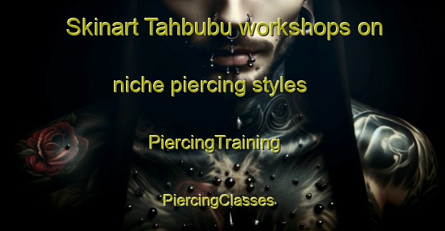 Skinart Tahbubu workshops on niche piercing styles | PiercingTraining | PiercingClasses | SkinartTraining-Philippines