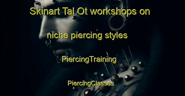 Skinart Tal Ot workshops on niche piercing styles | PiercingTraining | PiercingClasses | SkinartTraining-Philippines