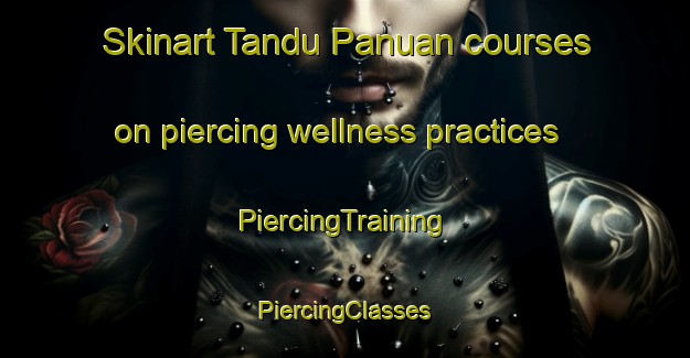 Skinart Tandu Panuan courses on piercing wellness practices | #PiercingTraining #PiercingClasses #SkinartTraining-Philippines