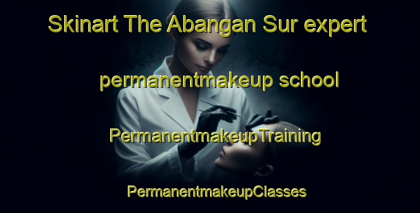 Skinart The Abangan Sur expert permanentmakeup school | PermanentmakeupTraining | PermanentmakeupClasses | SkinartTraining-Philippines