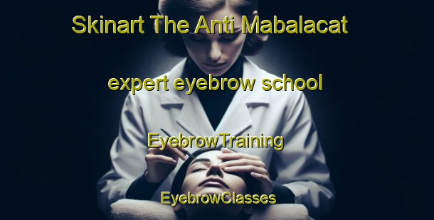 Skinart The Anti Mabalacat expert eyebrow school | EyebrowTraining | EyebrowClasses | SkinartTraining-Philippines