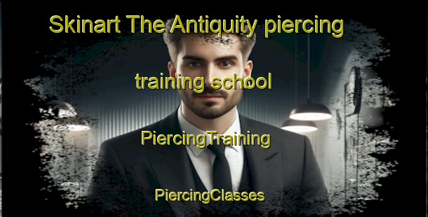 Skinart The Antiquity piercing training school | PiercingTraining | PiercingClasses | SkinartTraining-Philippines