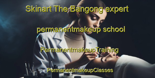 Skinart The Bangong expert permanentmakeup school | PermanentmakeupTraining | PermanentmakeupClasses | SkinartTraining-Philippines