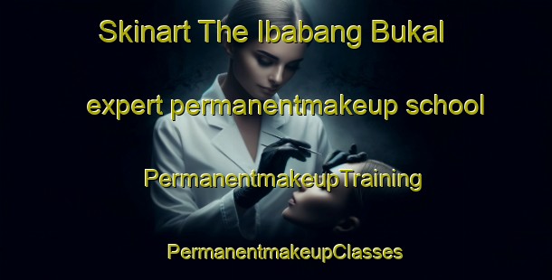 Skinart The Ibabang Bukal expert permanentmakeup school | PermanentmakeupTraining | PermanentmakeupClasses | SkinartTraining-Philippines