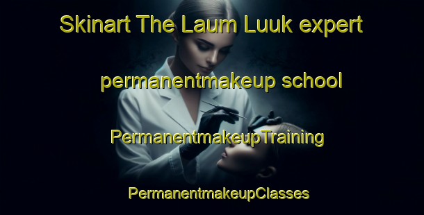 Skinart The Laum Luuk expert permanentmakeup school | PermanentmakeupTraining | PermanentmakeupClasses | SkinartTraining-Philippines