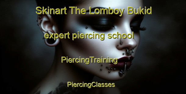 Skinart The Lomboy Bukid expert piercing school | PiercingTraining | PiercingClasses | SkinartTraining-Philippines