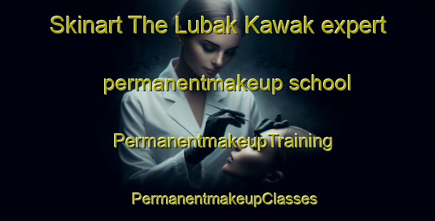 Skinart The Lubak Kawak expert permanentmakeup school | PermanentmakeupTraining | PermanentmakeupClasses | SkinartTraining-Philippines