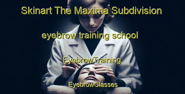 Skinart The Maxima Subdivision eyebrow training school | EyebrowTraining | EyebrowClasses | SkinartTraining-Philippines