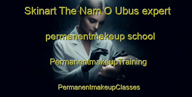 Skinart The Nam O Ubus expert permanentmakeup school | PermanentmakeupTraining | PermanentmakeupClasses | SkinartTraining-Philippines