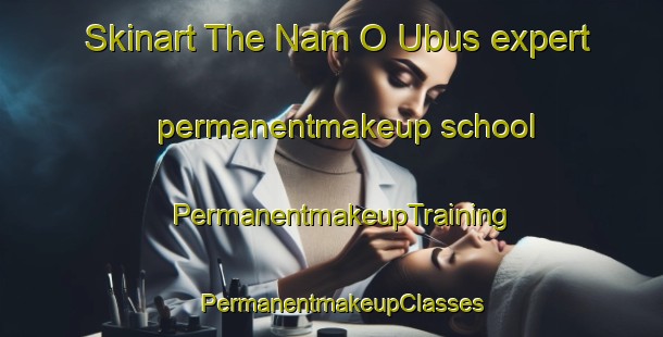 Skinart The Nam O Ubus expert permanentmakeup school | PermanentmakeupTraining | PermanentmakeupClasses | SkinartTraining-Philippines