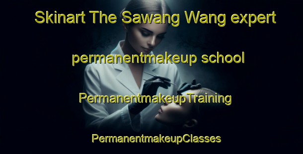 Skinart The Sawang Wang expert permanentmakeup school | PermanentmakeupTraining | PermanentmakeupClasses | SkinartTraining-Philippines