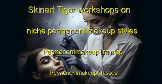 Skinart Tigor workshops on niche permanent makeup styles | PermanentmakeupTraining | PermanentmakeupClasses | SkinartTraining-Philippines