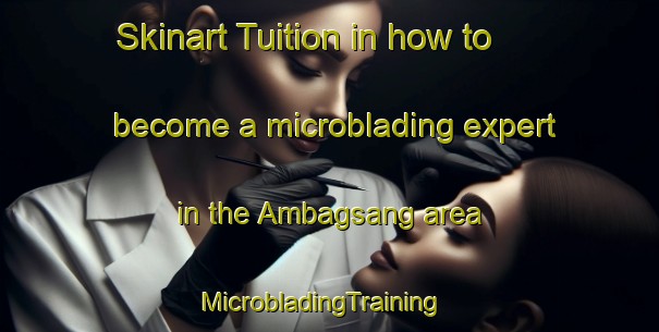 Skinart Tuition in how to become a microblading expert in the Ambagsang area | MicrobladingTraining | MicrobladingClasses | SkinartTraining-Philippines
