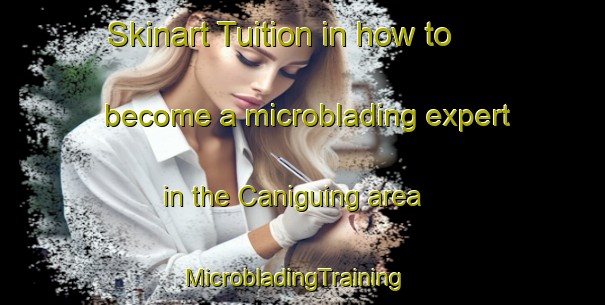 Skinart Tuition in how to become a microblading expert in the Caniguing area | MicrobladingTraining | MicrobladingClasses | SkinartTraining-Philippines