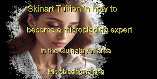 Skinart Tuition in how to become a microblading expert in the Guinatu An area | MicrobladingTraining | MicrobladingClasses | SkinartTraining-Philippines