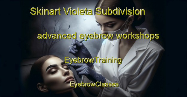 Skinart Violeta Subdivision advanced eyebrow workshops | EyebrowTraining | EyebrowClasses | SkinartTraining-Philippines