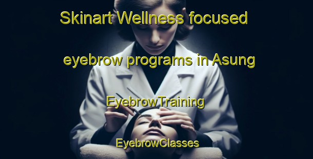 Skinart Wellness-focused eyebrow programs in Asung | EyebrowTraining | EyebrowClasses | SkinartTraining-Philippines