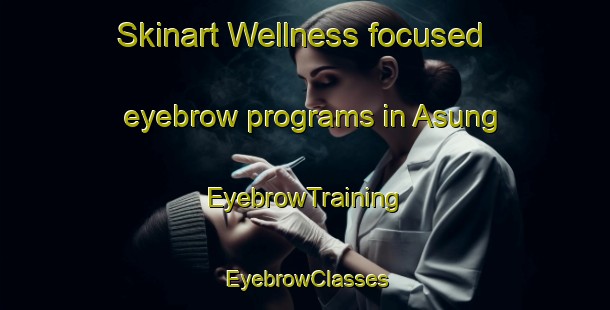 Skinart Wellness-focused eyebrow programs in Asung | EyebrowTraining | EyebrowClasses | SkinartTraining-Philippines