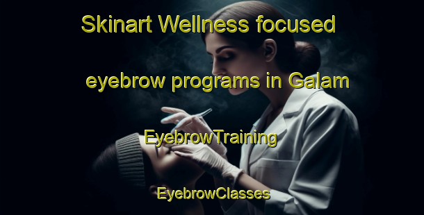 Skinart Wellness-focused eyebrow programs in Galam | EyebrowTraining | EyebrowClasses | SkinartTraining-Philippines