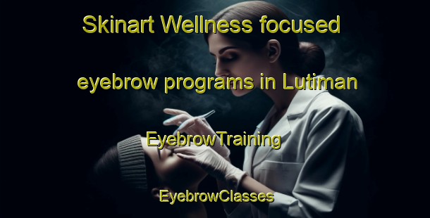 Skinart Wellness-focused eyebrow programs in Lutiman | EyebrowTraining | EyebrowClasses | SkinartTraining-Philippines