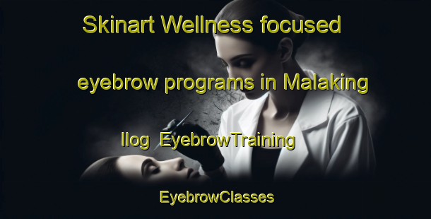 Skinart Wellness-focused eyebrow programs in Malaking Ilog | EyebrowTraining | EyebrowClasses | SkinartTraining-Philippines