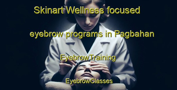 Skinart Wellness-focused eyebrow programs in Pagbahan | EyebrowTraining | EyebrowClasses | SkinartTraining-Philippines