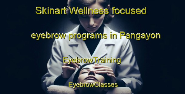 Skinart Wellness-focused eyebrow programs in Pangayon | EyebrowTraining | EyebrowClasses | SkinartTraining-Philippines