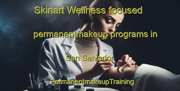 Skinart Wellness-focused permanentmakeup programs in San Salvador | PermanentmakeupTraining | PermanentmakeupClasses | SkinartTraining-Philippines