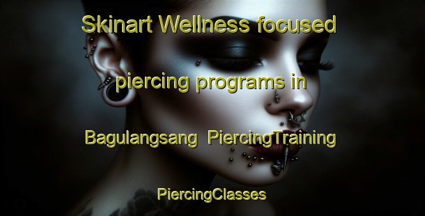 Skinart Wellness-focused piercing programs in Bagulangsang | #PiercingTraining #PiercingClasses #SkinartTraining-Philippines