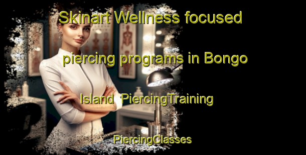 Skinart Wellness-focused piercing programs in Bongo Island | #PiercingTraining #PiercingClasses #SkinartTraining-Philippines